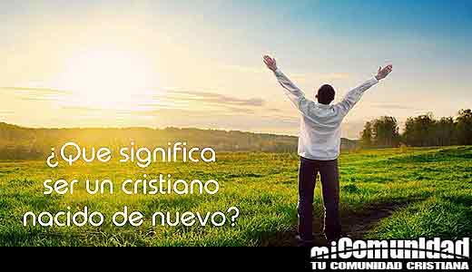 ¿Qué significa ser un cristiano nacido de nuevo?