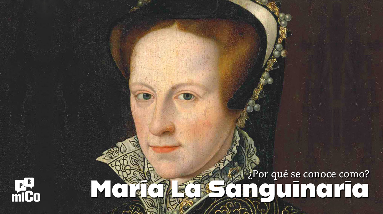 ¿Por qué se conoce a la reina María I de Inglaterra como “María La Sanguinaria”?