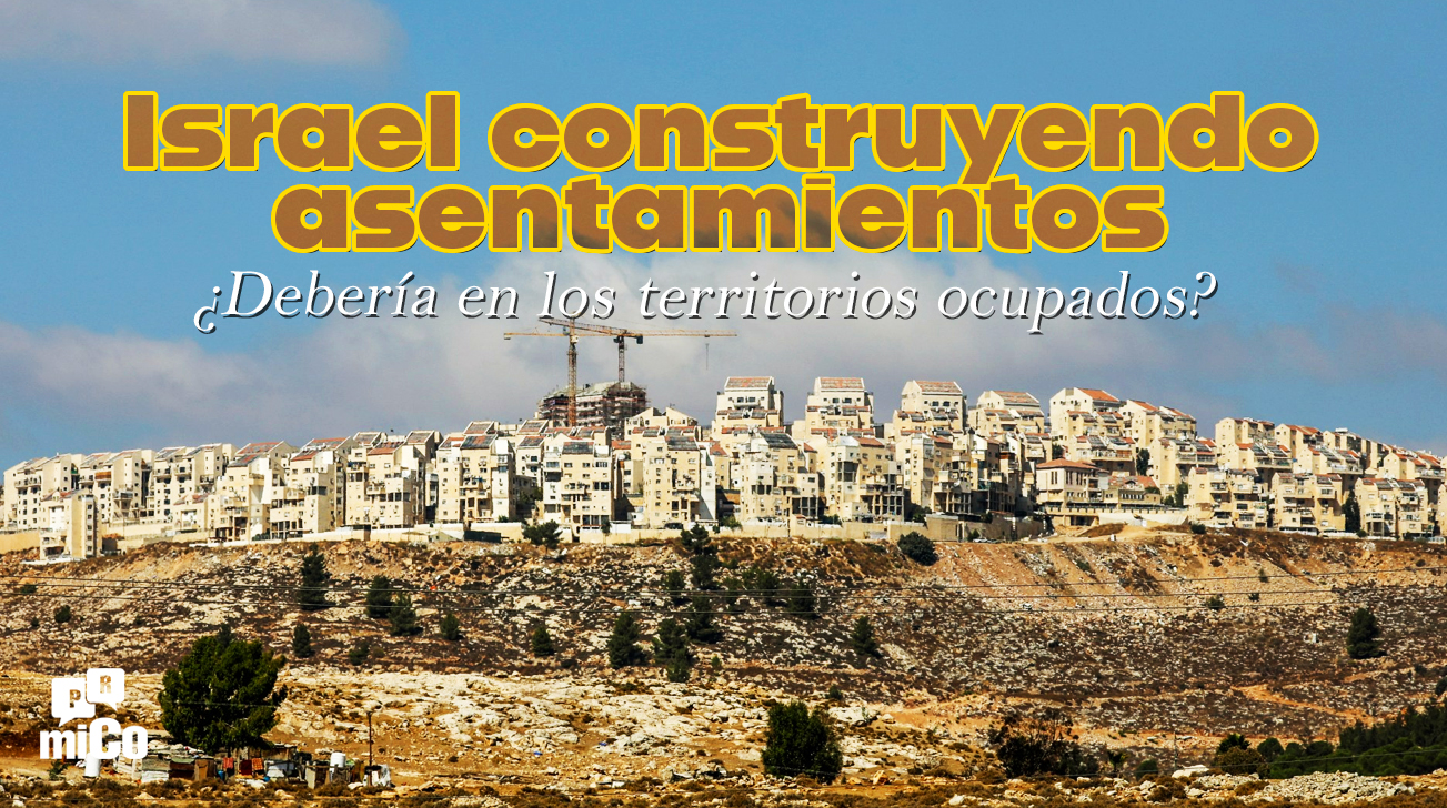 ¿Debería Israel construir asentamientos en los territorios ocupados?