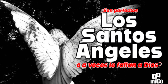 ¿Son perfectos los santos ángeles o a veces le fallan a Dios?