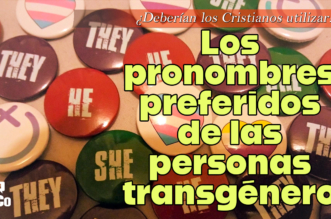 ¿Deberían los Cristianos utilizar los pronombres preferidos de las personas transgénero al referirse a ellas?