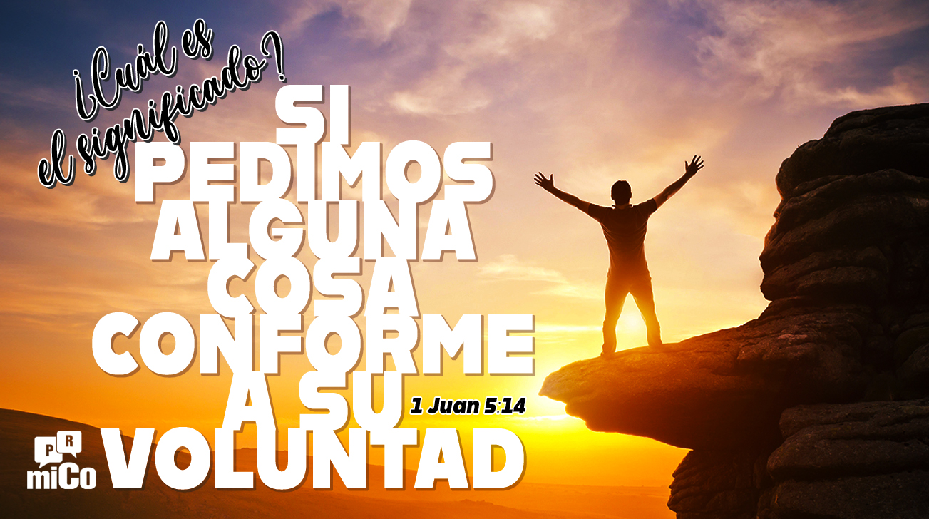 1 Juan 5:14 ¿Cuál es el significado de “si pedimos alguna cosa conforme a su voluntad”?