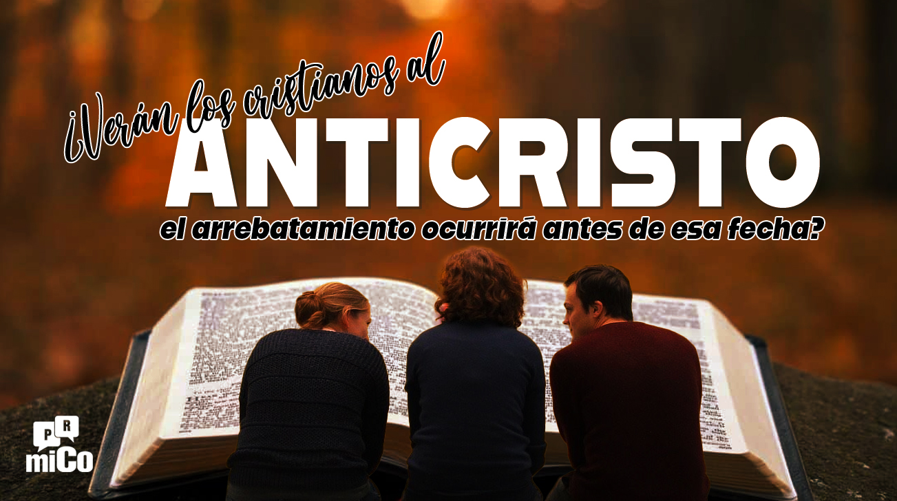 ¿Verán los cristianos al Anticristo o el arrebatamiento ocurrirá antes de esa fecha?