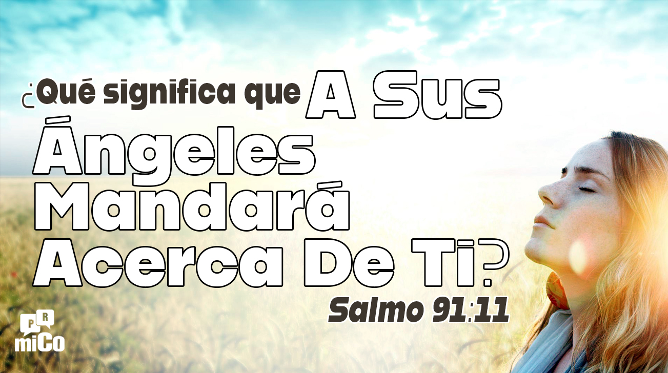 Salmo 91:11 ¿Qué significa que “a sus ángeles mandará acerca de ti”?
