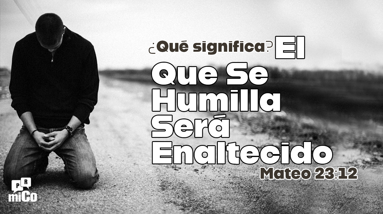 Mateo 23:12 ¿Qué significa “el que se humilla será enaltecido”?