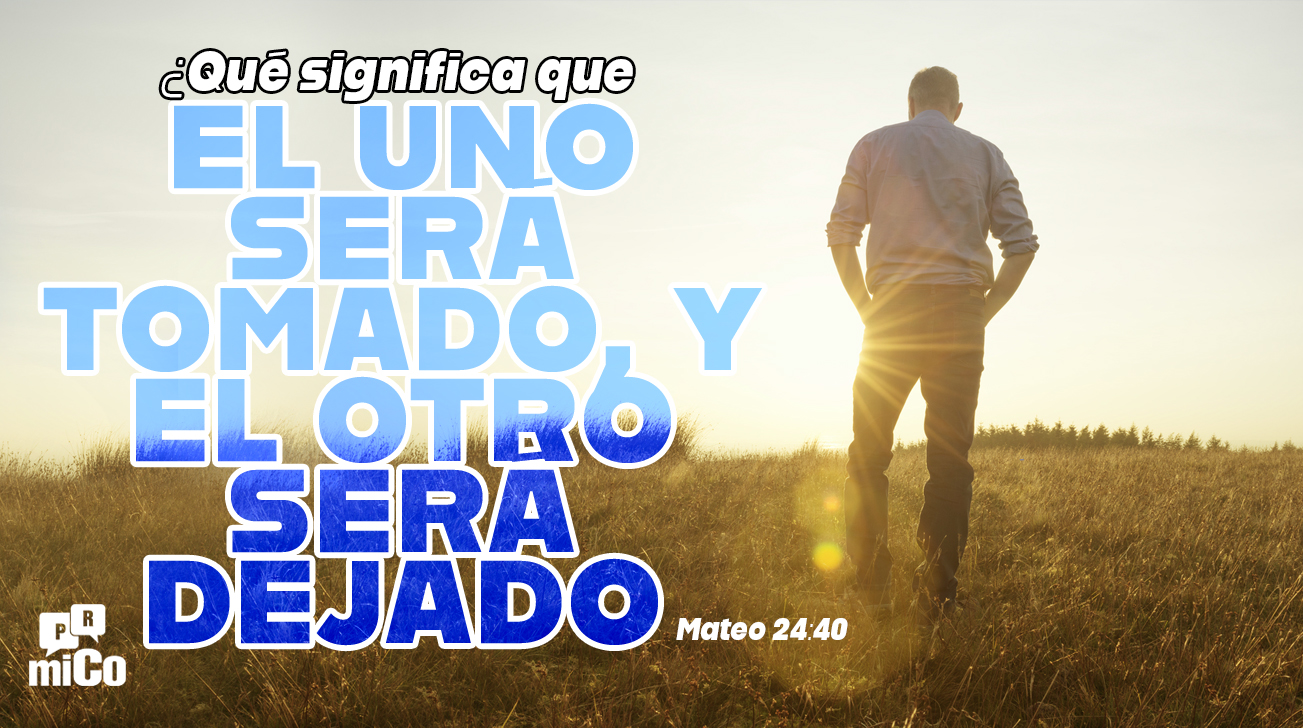 Mateo 24:40 ¿Qué significa que “el uno será tomado, y el otro será dejado”?