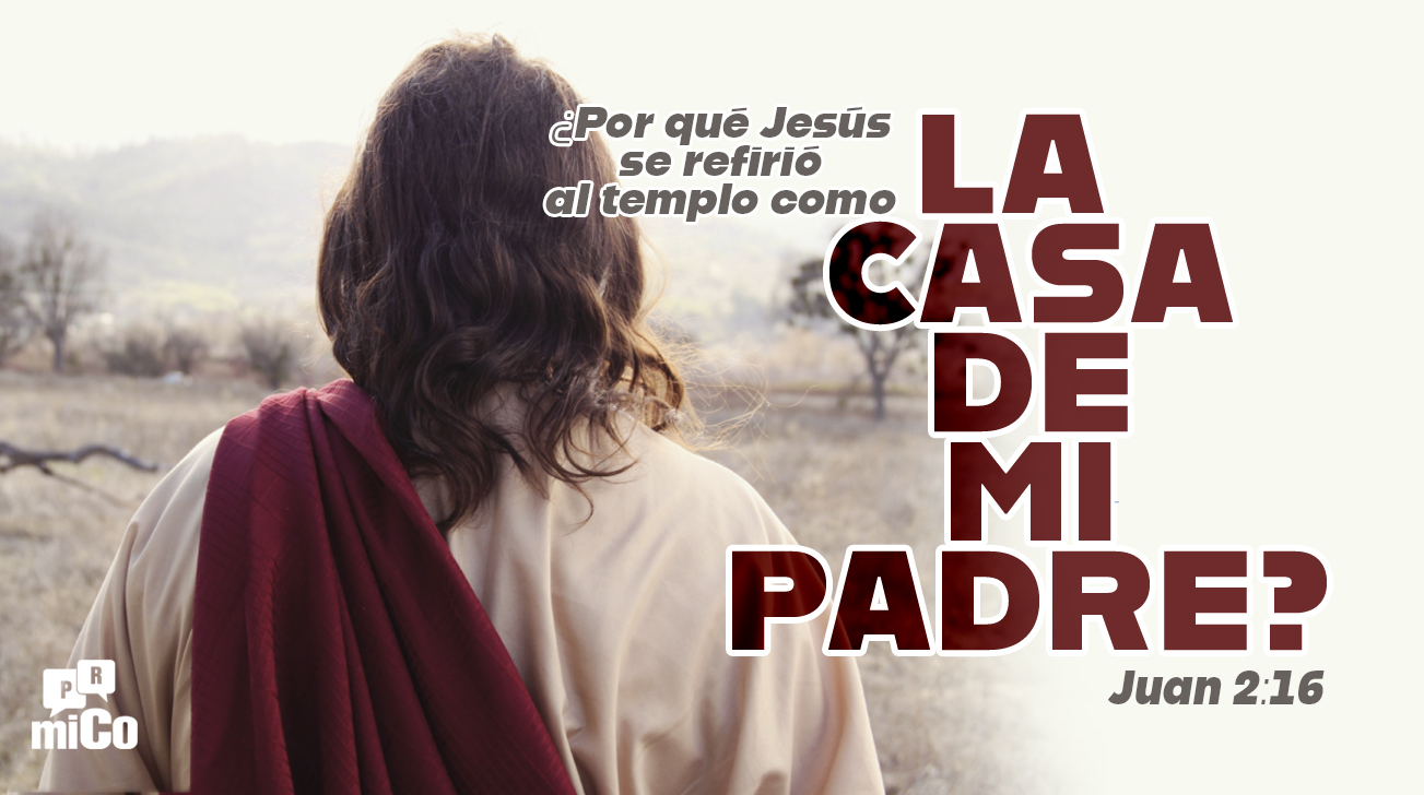 Juan 2:16 ¿Por qué Jesús se refirió al templo como “la casa de mi Padre”?