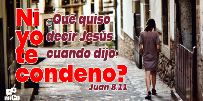 Juan 8:11 ¿Qué quiso decir Jesús cuando dijo: “Ni yo te condeno”?