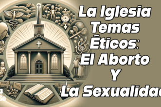 ¿Cuál Es La Posición De La Iglesia Respecto A Temas Éticos Como El Aborto Y La Sexualidad?