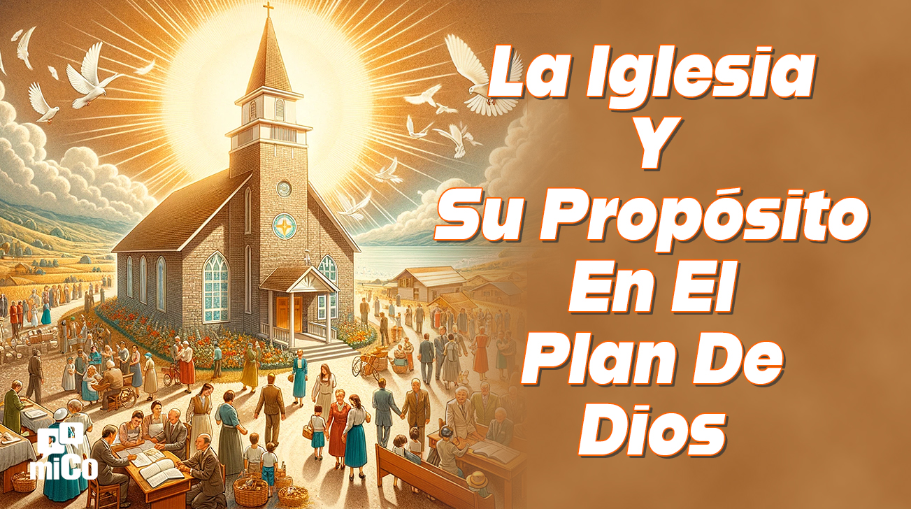 ¿Qué Es La Iglesia Y Cuál Es Su Propósito En El Plan De Dios?