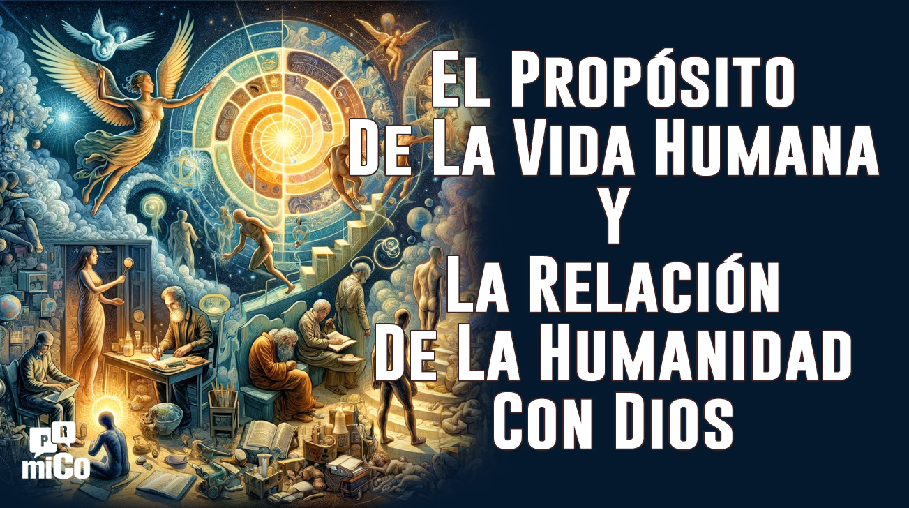 ¿Cuál es el propósito de la vida humana y cuál es la relación de la humanidad con Dios?