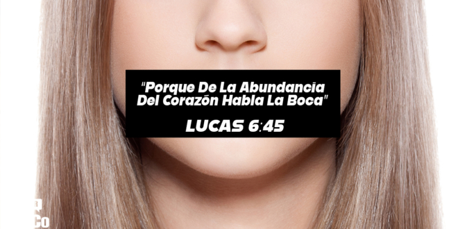 Lucas 6:45 ¿Qué significa “porque de la abundancia del corazón habla la boca”?