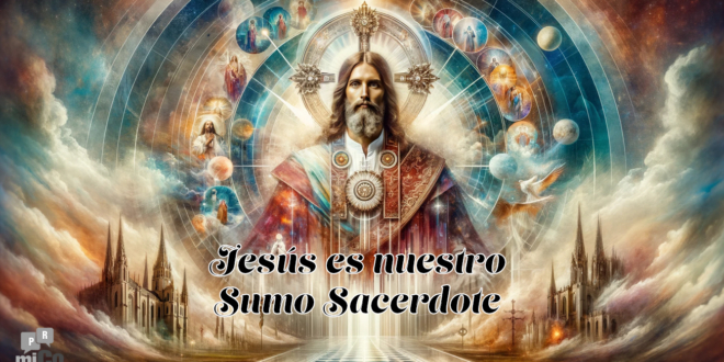 ¿Qué significa que Jesús es nuestro Sumo Sacerdote?