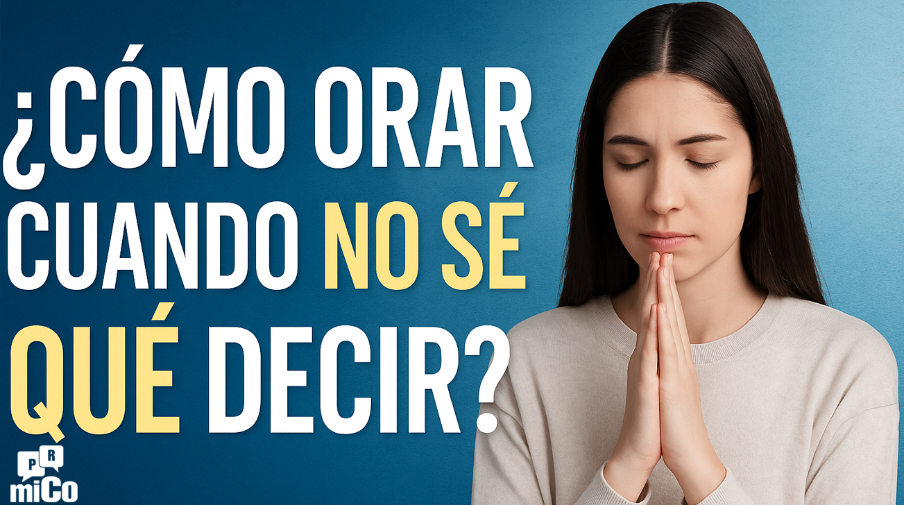 ¿Cómo Orar Cuando No Sé Qué Decir?